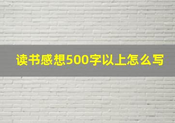 读书感想500字以上怎么写