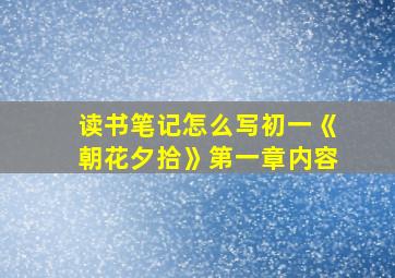 读书笔记怎么写初一《朝花夕拾》第一章内容