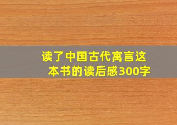 读了中国古代寓言这本书的读后感300字