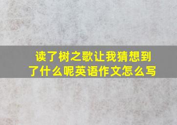 读了树之歌让我猜想到了什么呢英语作文怎么写