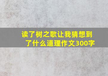 读了树之歌让我猜想到了什么道理作文300字