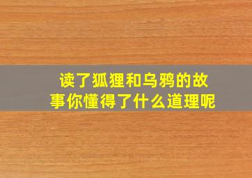 读了狐狸和乌鸦的故事你懂得了什么道理呢