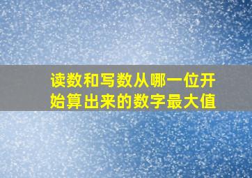 读数和写数从哪一位开始算出来的数字最大值