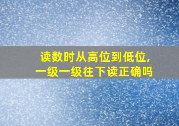 读数时从高位到低位,一级一级往下读正确吗