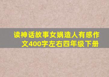 读神话故事女娲造人有感作文400字左右四年级下册