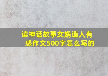 读神话故事女娲造人有感作文500字怎么写的