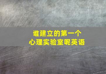 谁建立的第一个心理实验室呢英语