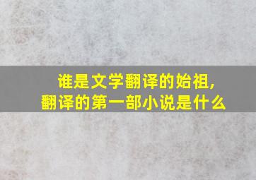 谁是文学翻译的始祖,翻译的第一部小说是什么