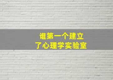 谁第一个建立了心理学实验室