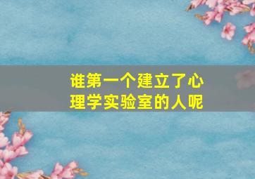 谁第一个建立了心理学实验室的人呢