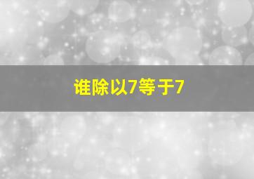 谁除以7等于7