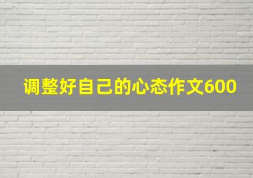 调整好自己的心态作文600