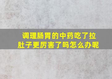 调理肠胃的中药吃了拉肚子更厉害了吗怎么办呢