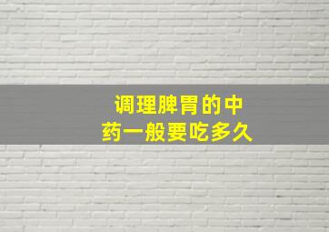 调理脾胃的中药一般要吃多久