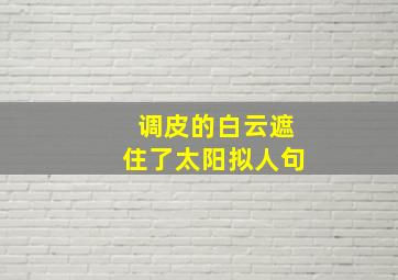 调皮的白云遮住了太阳拟人句