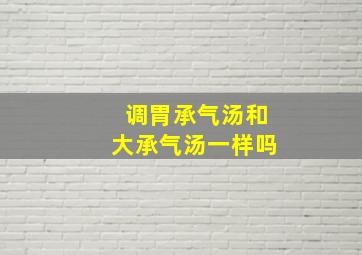 调胃承气汤和大承气汤一样吗