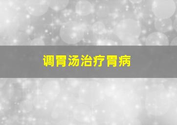 调胃汤治疗胃病