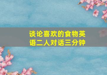 谈论喜欢的食物英语二人对话三分钟