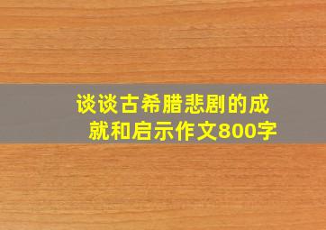 谈谈古希腊悲剧的成就和启示作文800字