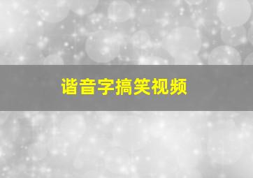 谐音字搞笑视频