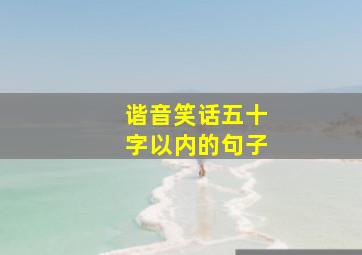 谐音笑话五十字以内的句子