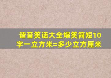 谐音笑话大全爆笑简短10字一立方米=多少立方厘米