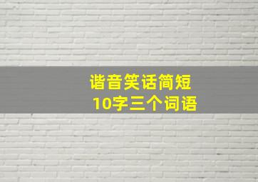 谐音笑话简短10字三个词语