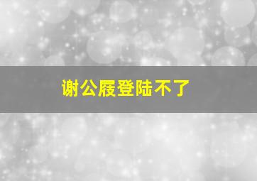 谢公屐登陆不了