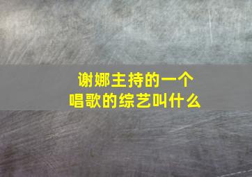 谢娜主持的一个唱歌的综艺叫什么