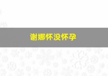 谢娜怀没怀孕