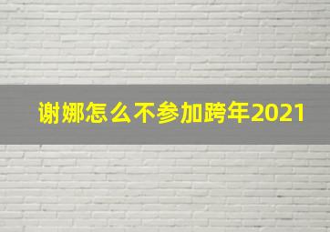 谢娜怎么不参加跨年2021