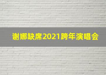 谢娜缺席2021跨年演唱会