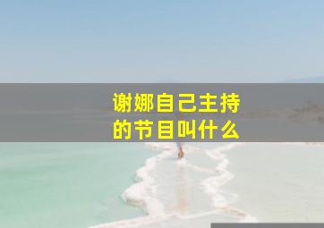 谢娜自己主持的节目叫什么