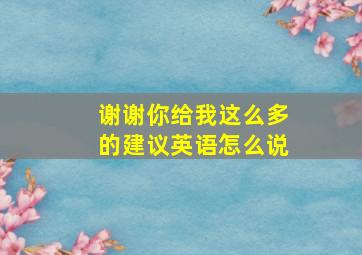 谢谢你给我这么多的建议英语怎么说