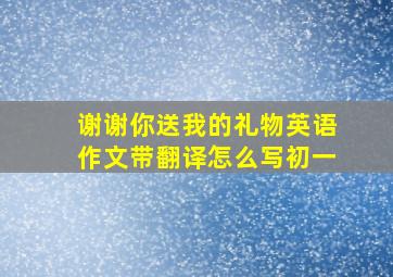 谢谢你送我的礼物英语作文带翻译怎么写初一