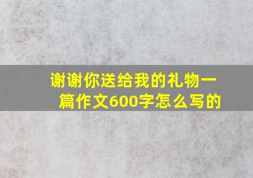 谢谢你送给我的礼物一篇作文600字怎么写的