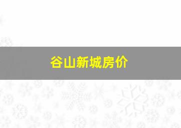 谷山新城房价