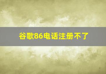 谷歌86电话注册不了