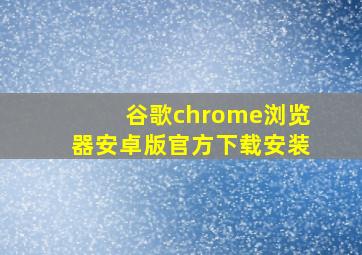 谷歌chrome浏览器安卓版官方下载安装