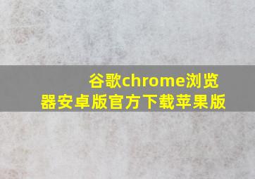 谷歌chrome浏览器安卓版官方下载苹果版