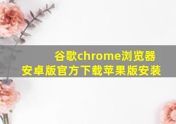 谷歌chrome浏览器安卓版官方下载苹果版安装