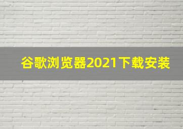 谷歌浏览器2021下载安装