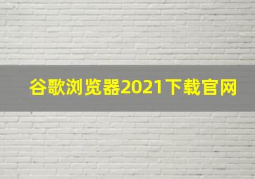 谷歌浏览器2021下载官网