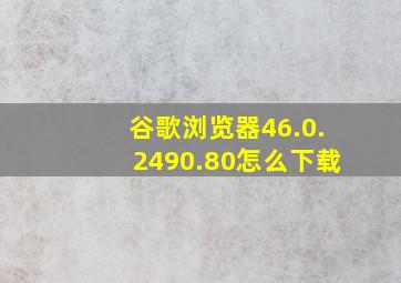 谷歌浏览器46.0.2490.80怎么下载