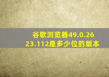 谷歌浏览器49.0.2623.112是多少位的版本