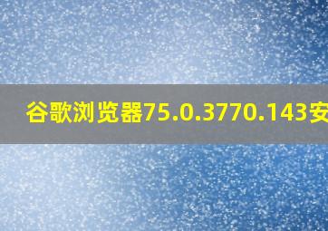 谷歌浏览器75.0.3770.143安卓