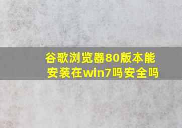 谷歌浏览器80版本能安装在win7吗安全吗