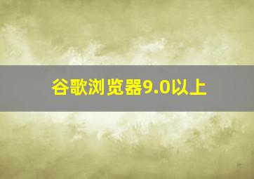 谷歌浏览器9.0以上