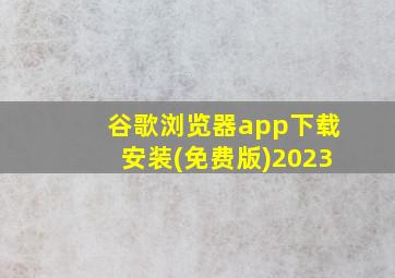 谷歌浏览器app下载安装(免费版)2023