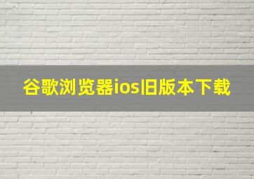 谷歌浏览器ios旧版本下载